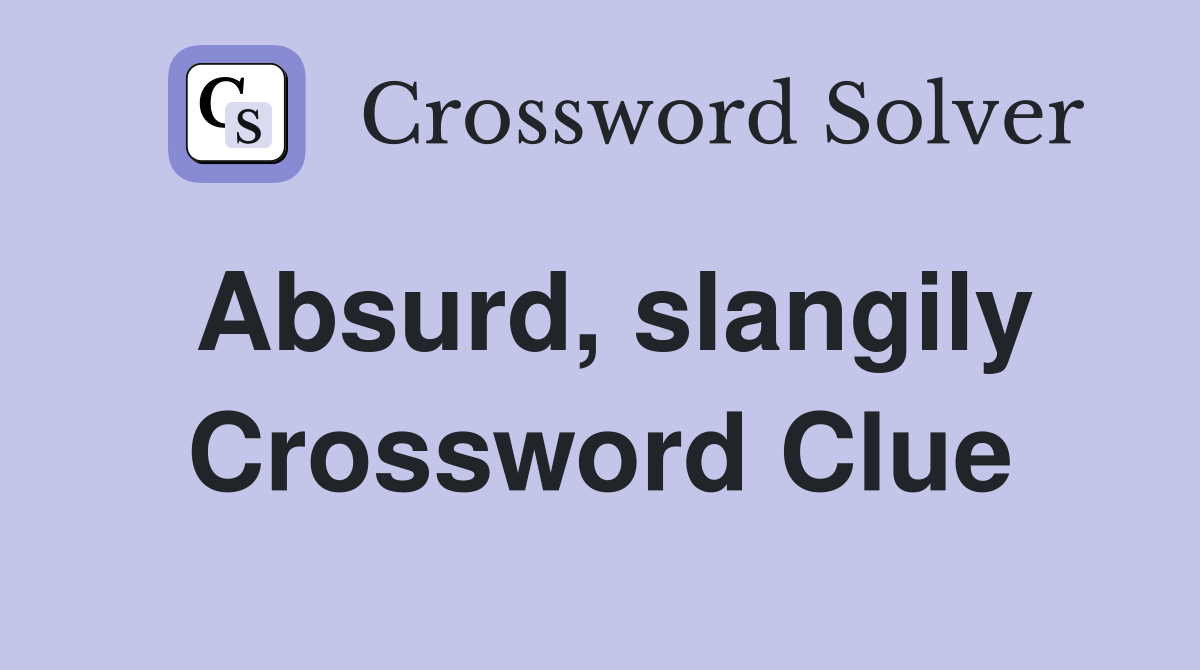 Absurd, slangily Crossword Clue Answers Crossword Solver
